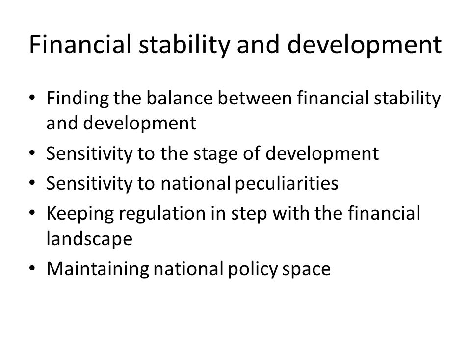 Financial stability and development Finding the balance between financial stability and development Sensitivity to the stage of development Sensitivity to national peculiarities Keeping regulation in step with the financial landscape Maintaining national policy space