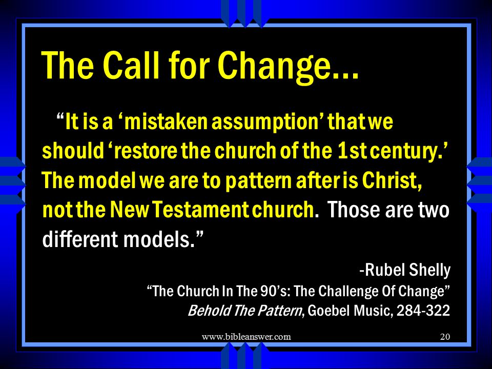 The Call for Change… It is a ‘mistaken assumption’ that we should ‘restore the church of the 1st century.’ The model we are to pattern after is Christ, not the New Testament church.