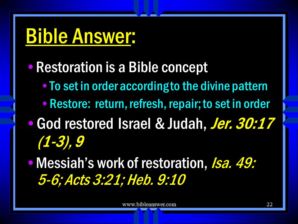 Bible Answer: Restoration is a Bible concept To set in order according to the divine pattern Restore: return, refresh, repair; to set in order God restored Israel & Judah, Jer.