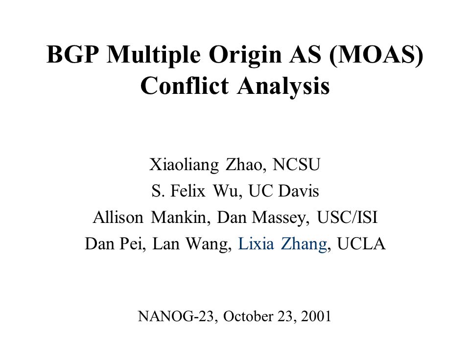 BGP Multiple Origin AS (MOAS) Conflict Analysis Xiaoliang Zhao, NCSU S.