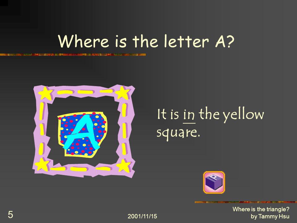 2001/11/15 Where is the triangle by Tammy Hsu 5 Where is the letter A It is in the yellow square.