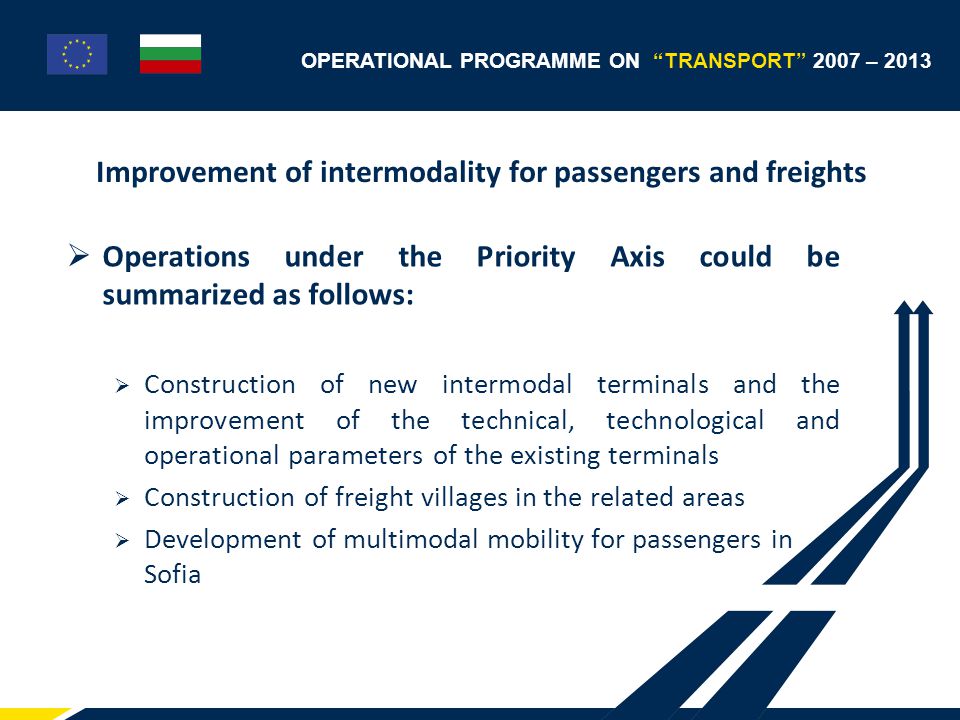 Improvement of intermodality for passengers and freights  Operations under the Priority Axis could be summarized as follows:  Construction of new intermodal terminals and the improvement of the technical, technological and operational parameters of the existing terminals  Construction of freight villages in the related areas  Development of multimodal mobility for passengers in Sofia