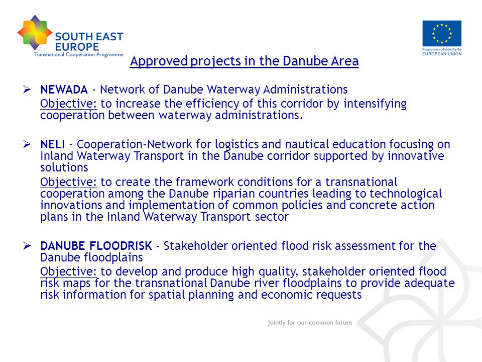 Approved projects in the Danube Area  NEWADA - Network of Danube Waterway Administrations Objective: to increase the efficiency of this corridor by intensifying cooperation between waterway administrations.
