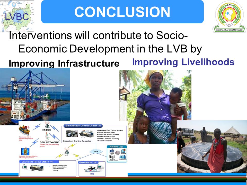 LVBC CONCLUSION Interventions will contribute to Socio- Economic Development in the LVB by Improving Infrastructure Improving Livelihoods