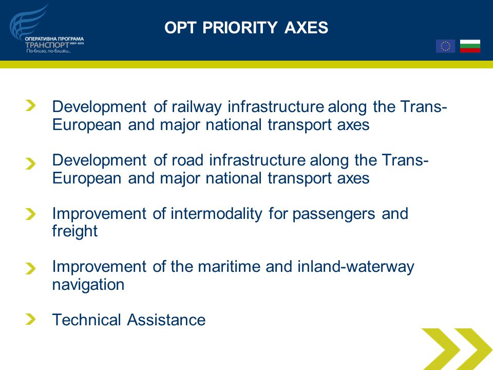 OPT PRIORITY AXES Development of railway infrastructure along the Trans- European and major national transport axes Development of road infrastructure along the Trans- European and major national transport axes Improvement of intermodality for passengers and freight Improvement of the maritime and inland-waterway navigation Technical Assistance
