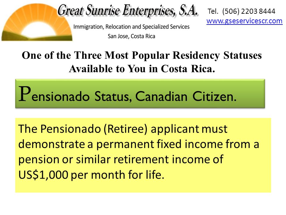 The Pensionado (Retiree) applicant must demonstrate a permanent fixed income from a pension or similar retirement income of US$1,000 per month for life.