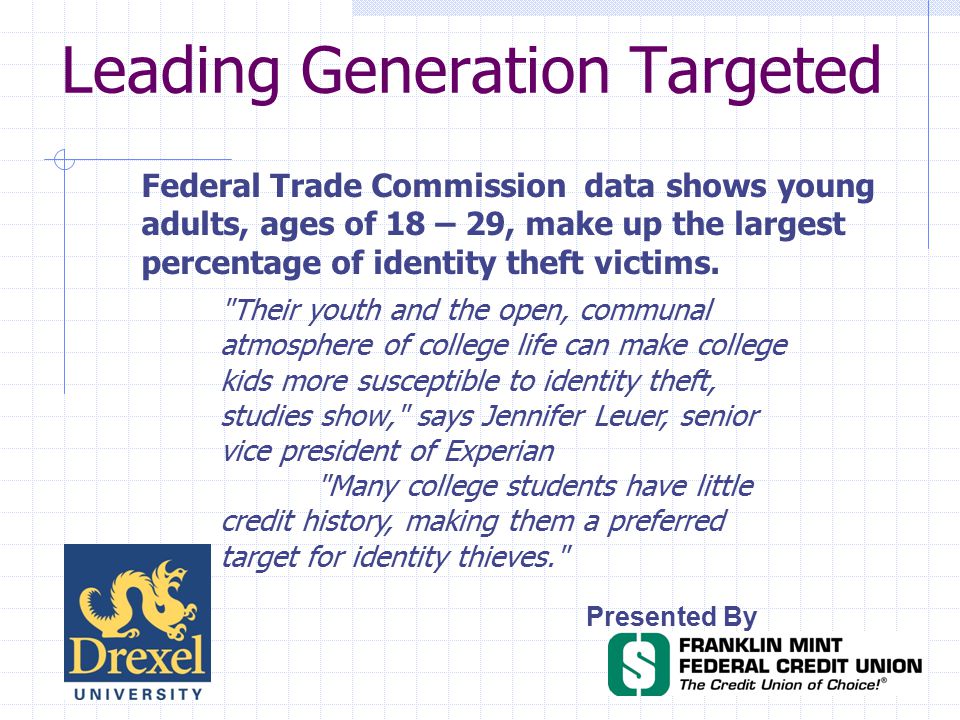 Leading Generation Targeted Presented By Federal Trade Commission data shows young adults, ages of 18 – 29, make up the largest percentage of identity theft victims.