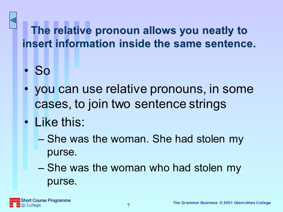 The Grammar Business © 2001 Glenrothes College 7 The relative pronoun allows you neatly to insert information inside the same sentence.