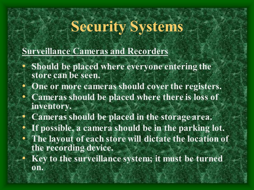 Security Systems Surveillance Cameras and Recorders Should be placed where everyone entering the store can be seen.