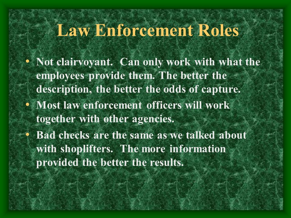 Law Enforcement Roles Not clairvoyant. Can only work with what the employees provide them.