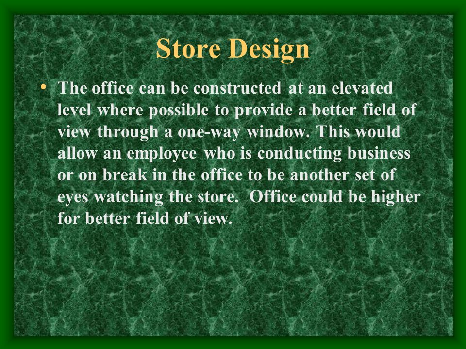 Store Design The office can be constructed at an elevated level where possible to provide a better field of view through a one-way window.