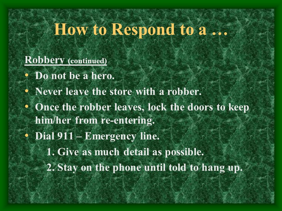 How to Respond to a … Robbery (continued) Do not be a hero.