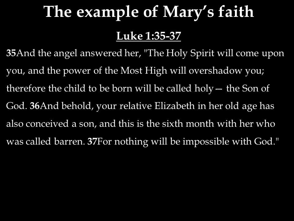 The example of Mary’s faith Luke 1: And the angel answered her, The Holy Spirit will come upon you, and the power of the Most High will overshadow you; therefore the child to be born will be called holy— the Son of God.