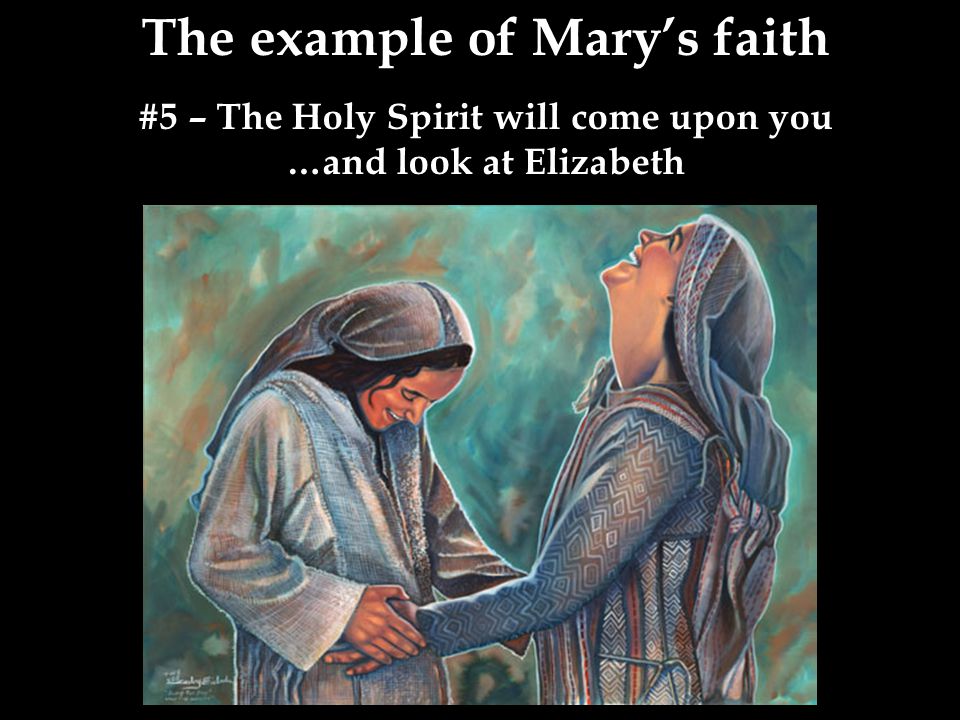 The example of Mary’s faith #5 – The Holy Spirit will come upon you …and look at Elizabeth