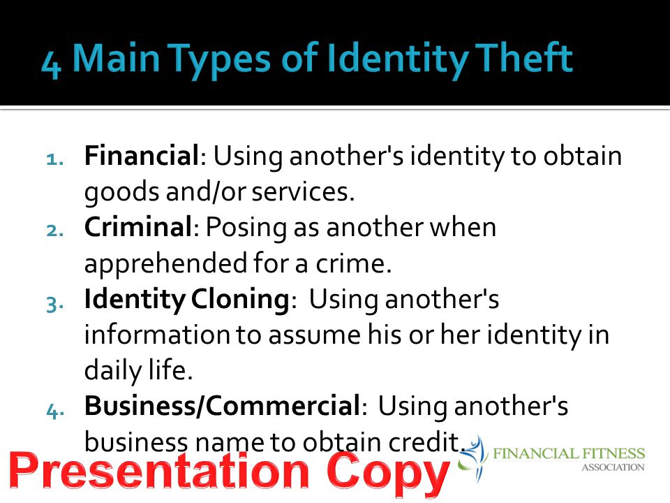 1. Financial: Using another s identity to obtain goods and/or services.
