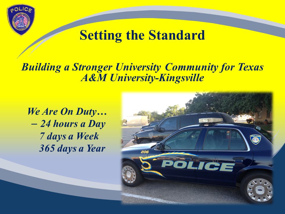 Setting the Standard Building a Stronger University Community for Texas A&M University-Kingsville We Are On Duty… – 24 hours a Day 7 days a Week 365 days a Year