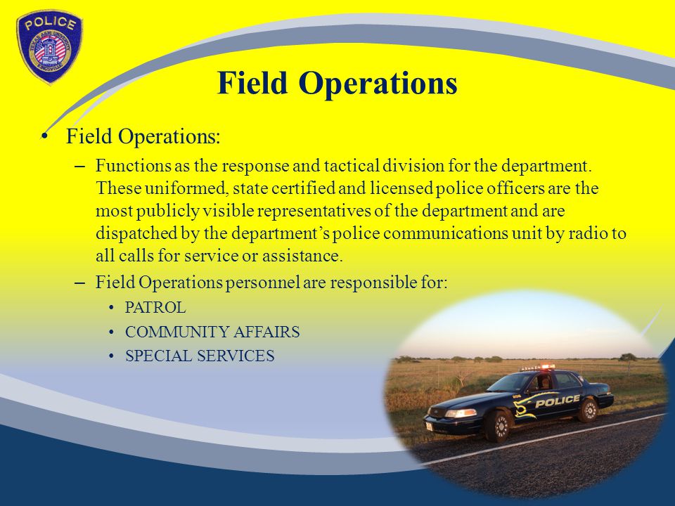 Field Operations Field Operations: – Functions as the response and tactical division for the department.