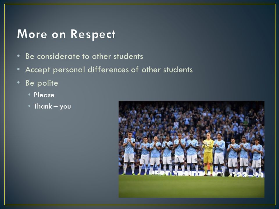Be considerate to other students Accept personal differences of other students Be polite Please Thank – you