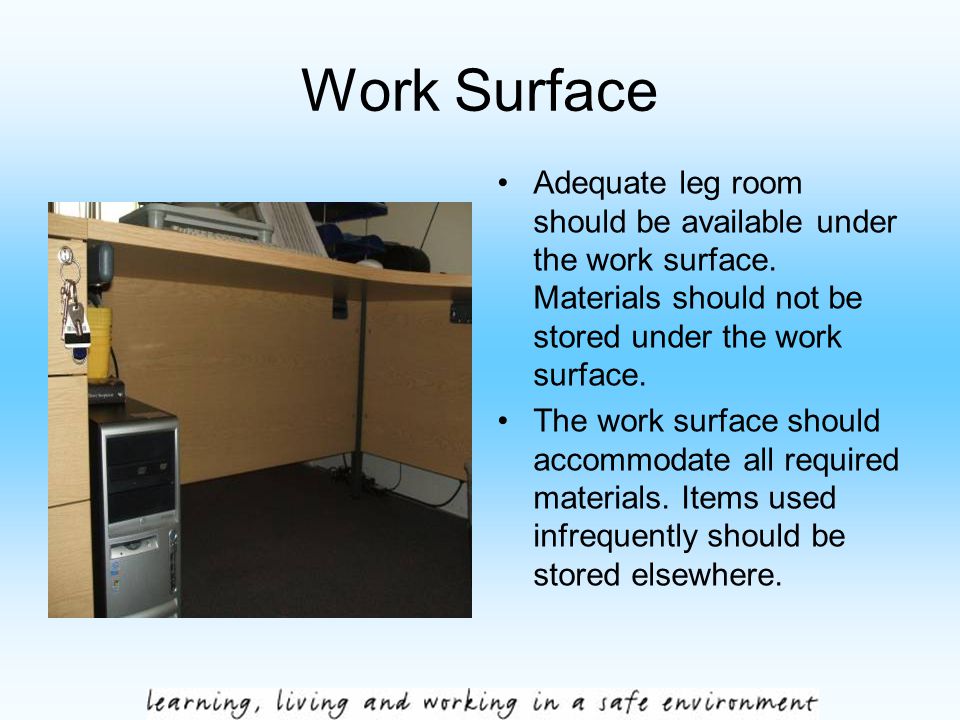 Work Surface Adequate leg room should be available under the work surface.