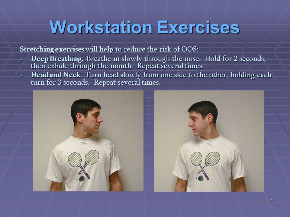 Workstation Exercises Stretching exercises will help to reduce the risk of OOS:  Deep Breathing: Breathe in slowly through the nose.