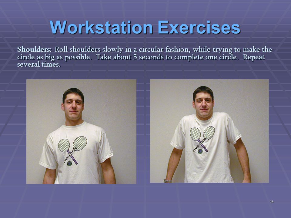 Shoulders: Roll shoulders slowly in a circular fashion, while trying to make the circle as big as possible.