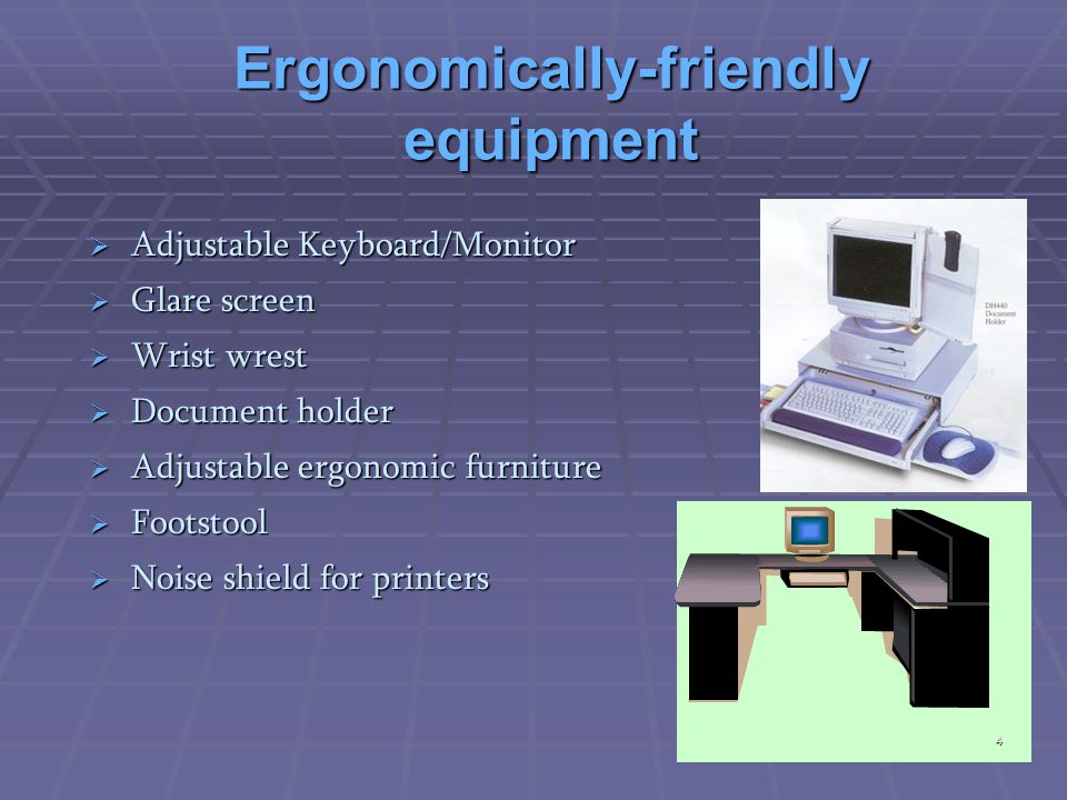 Ergonomically-friendly equipment  Adjustable Keyboard/Monitor  Glare screen  Wrist wrest  Document holder  Adjustable ergonomic furniture  Footstool  Noise shield for printers 4