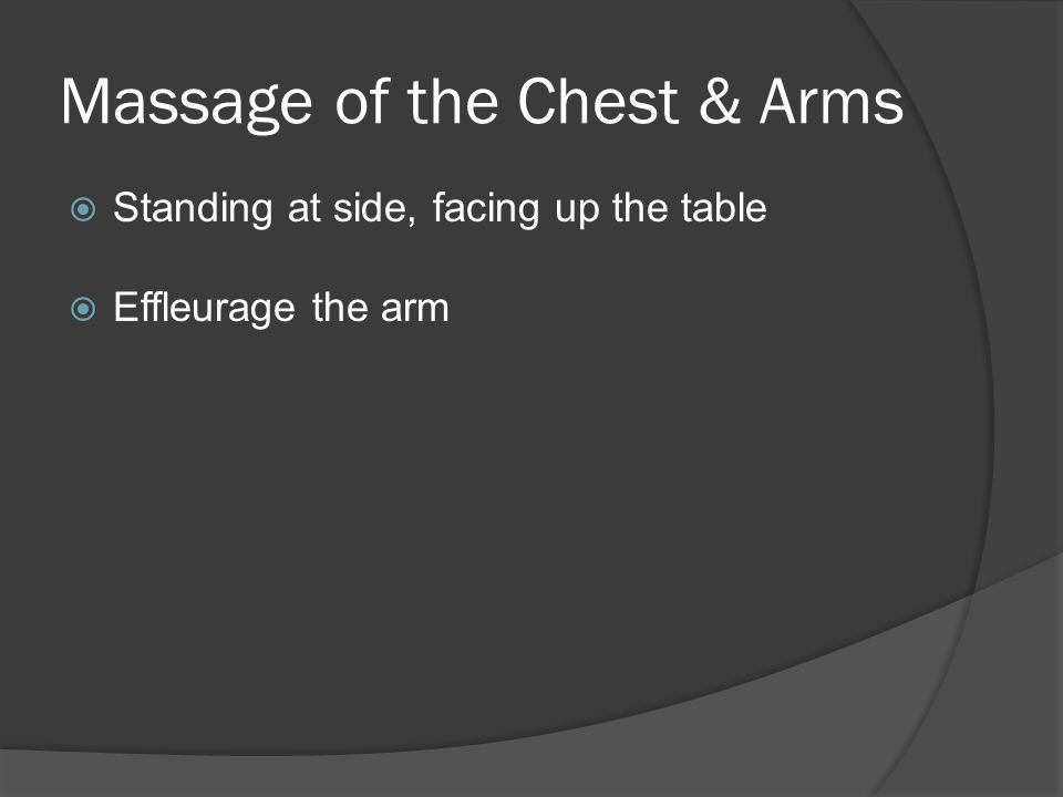 Massage of the Chest & Arms  Standing at side, facing up the table  Effleurage the arm