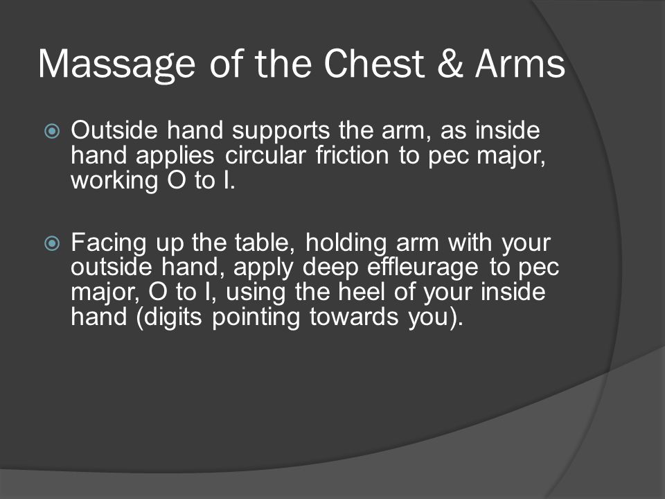 Massage of the Chest & Arms  Outside hand supports the arm, as inside hand applies circular friction to pec major, working O to I.