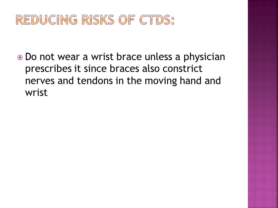  Do not wear a wrist brace unless a physician prescribes it since braces also constrict nerves and tendons in the moving hand and wrist