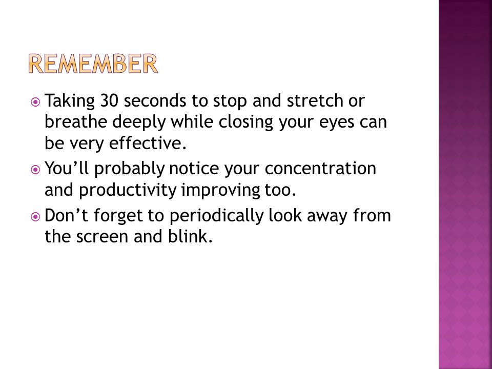  Taking 30 seconds to stop and stretch or breathe deeply while closing your eyes can be very effective.