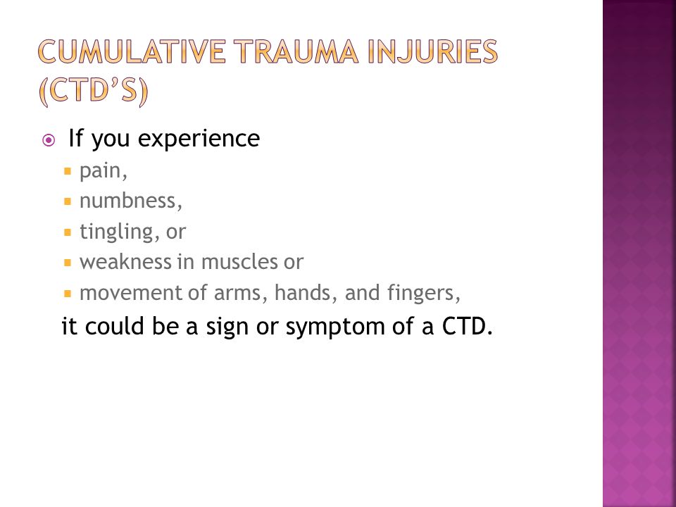  If you experience  pain,  numbness,  tingling, or  weakness in muscles or  movement of arms, hands, and fingers, it could be a sign or symptom of a CTD.