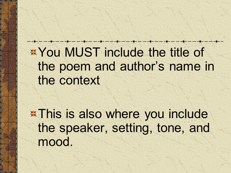 You MUST include the title of the poem and author’s name in the context This is also where you include the speaker, setting, tone, and mood.
