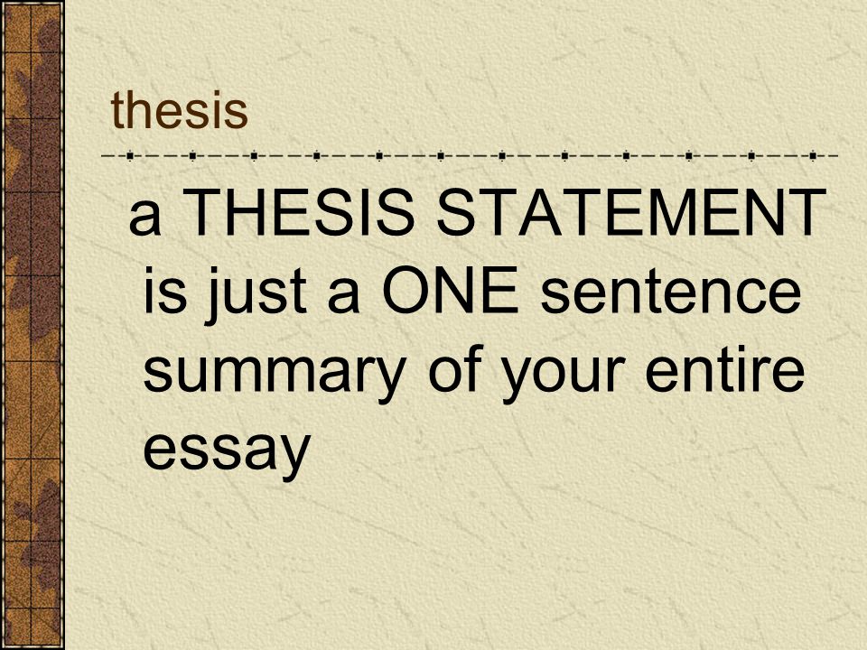thesis a THESIS STATEMENT is just a ONE sentence summary of your entire essay