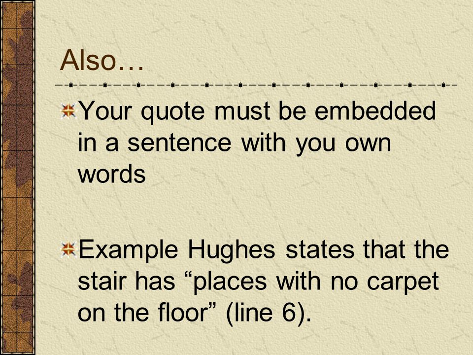 Also… Your quote must be embedded in a sentence with you own words Example Hughes states that the stair has places with no carpet on the floor (line 6).