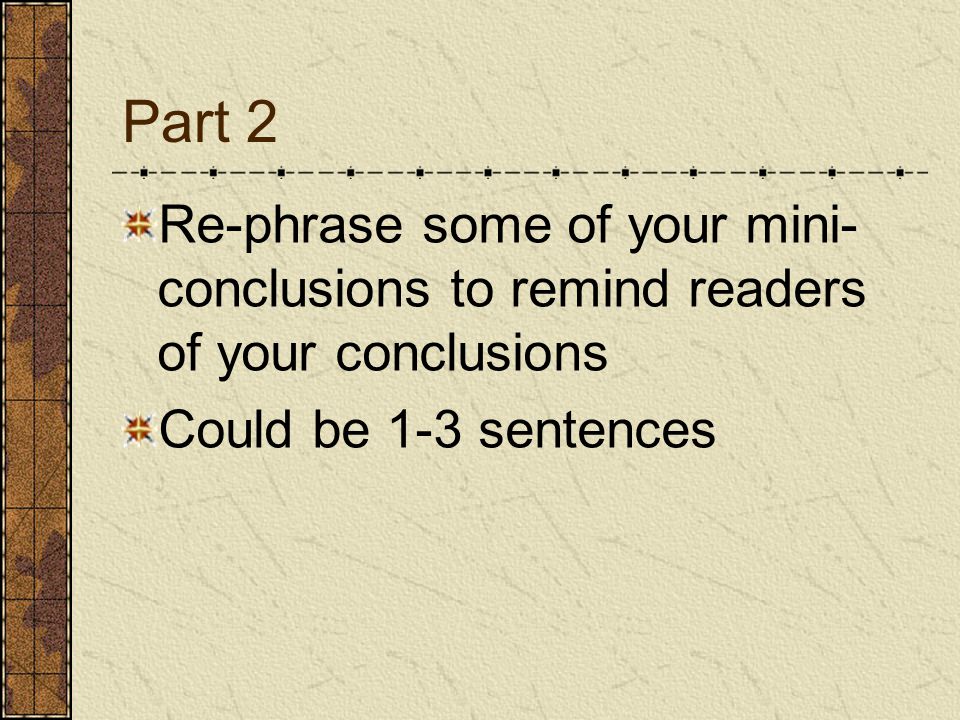 Part 2 Re-phrase some of your mini- conclusions to remind readers of your conclusions Could be 1-3 sentences