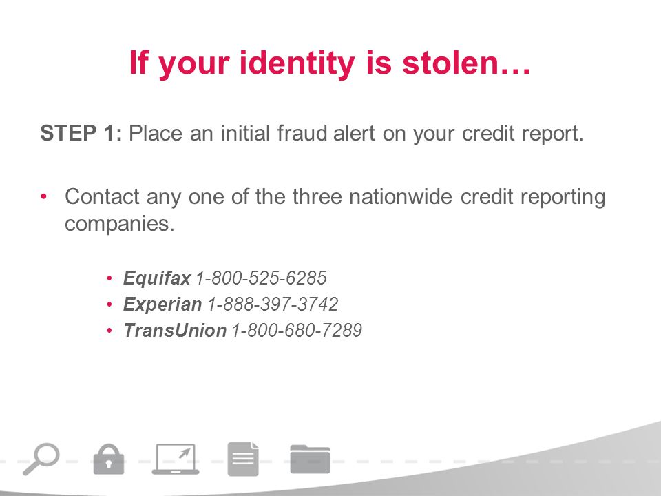 If your identity is stolen… STEP 1: Place an initial fraud alert on your credit report.