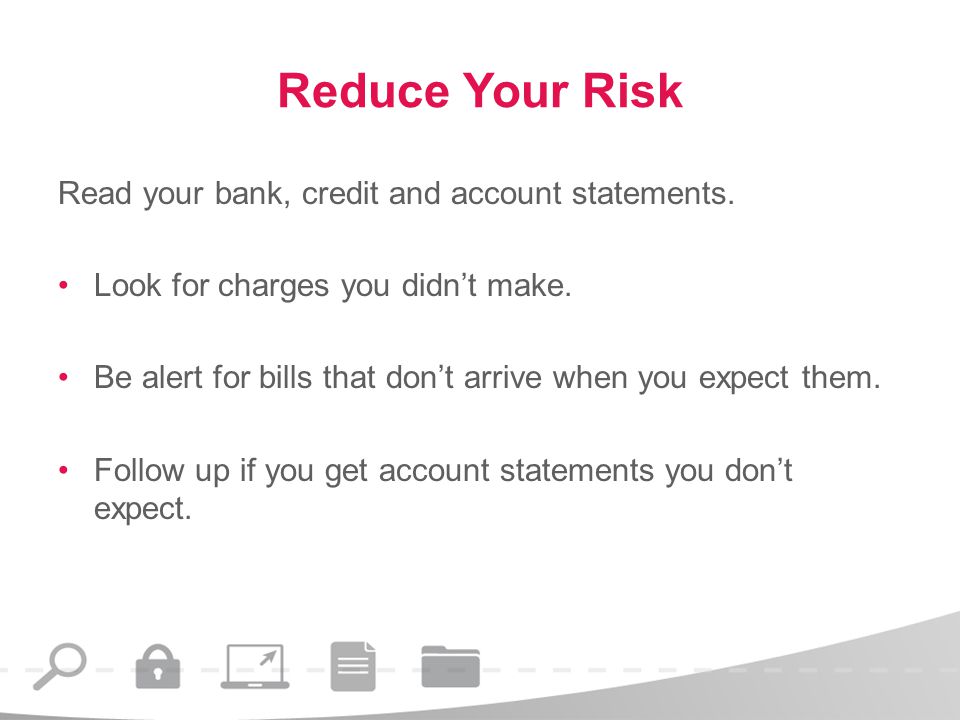 Reduce Your Risk Read your bank, credit and account statements.