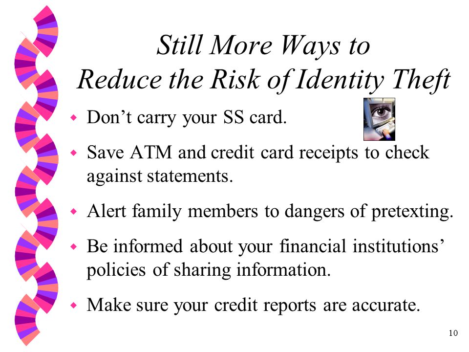 10 Still More Ways to Reduce the Risk of Identity Theft w Don’t carry your SS card.