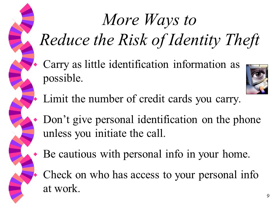 9 More Ways to Reduce the Risk of Identity Theft w Carry as little identification information as possible.