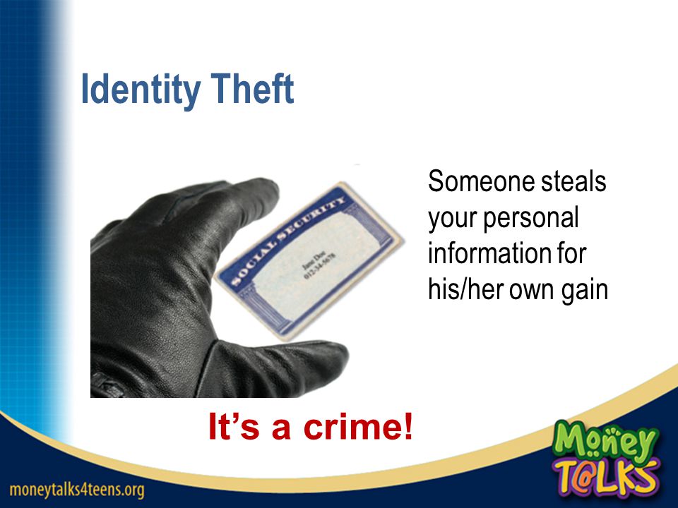 Identity Theft Someone steals your personal information for his/her own gain It’s a crime!