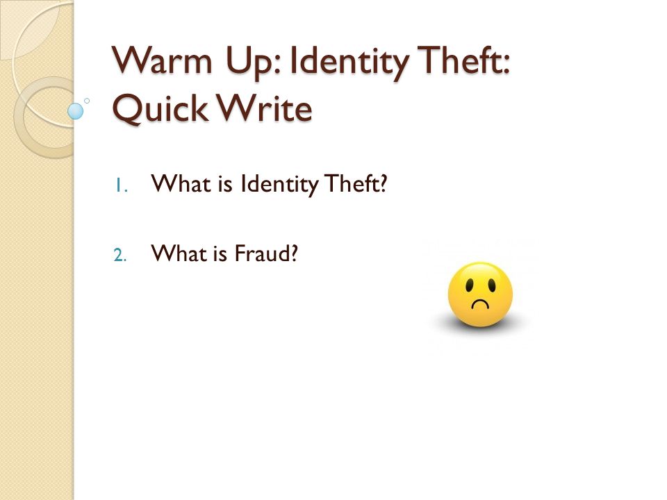 Warm Up: Identity Theft: Quick Write 1. What is Identity Theft 2. What is Fraud