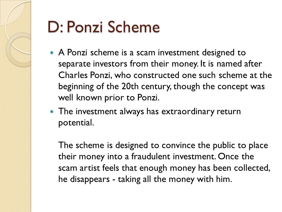 D: Ponzi Scheme A Ponzi scheme is a scam investment designed to separate investors from their money.