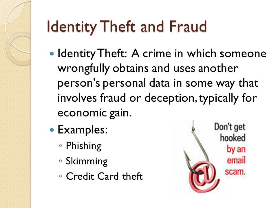 Identity Theft and Fraud Identity Theft: A crime in which someone wrongfully obtains and uses another person s personal data in some way that involves fraud or deception, typically for economic gain.