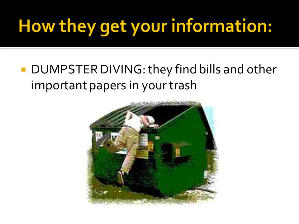  DUMPSTER DIVING: they find bills and other important papers in your trash