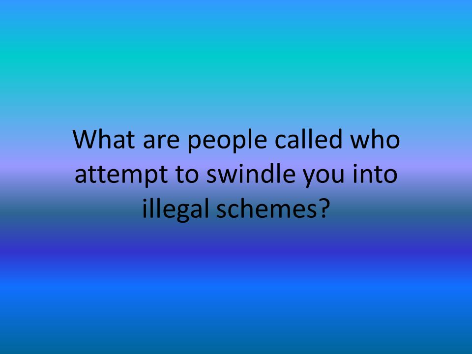 What are people called who attempt to swindle you into illegal schemes