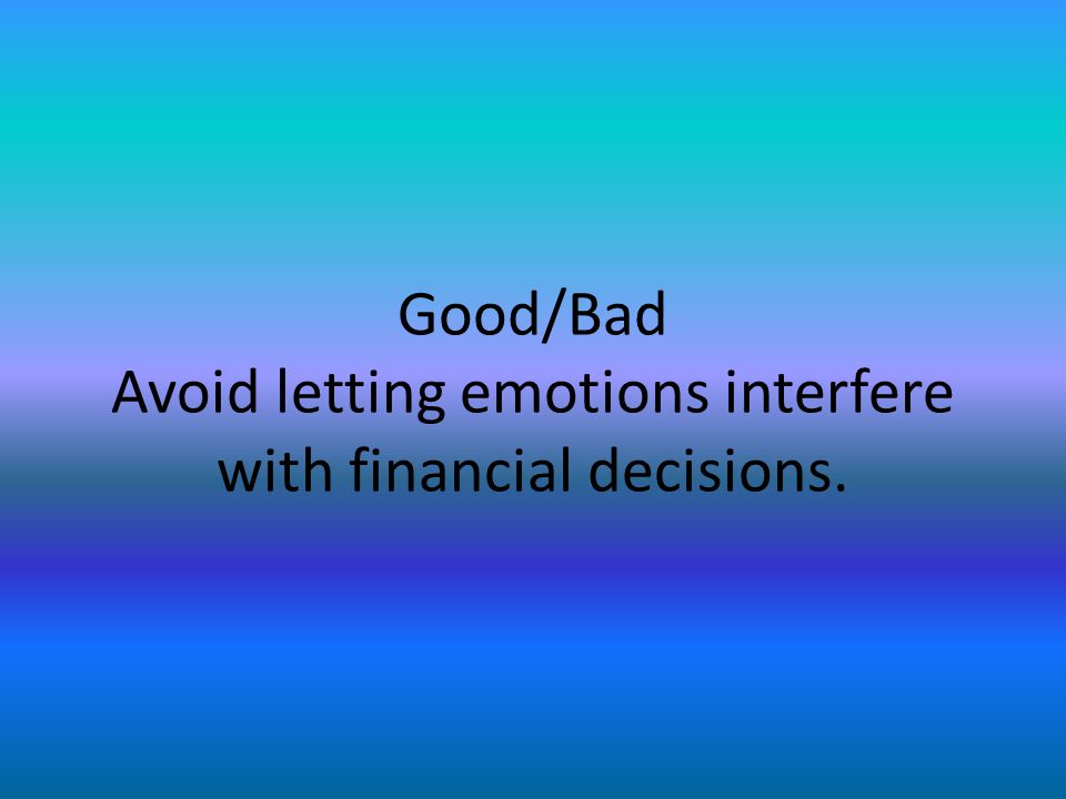 Good/Bad Avoid letting emotions interfere with financial decisions.