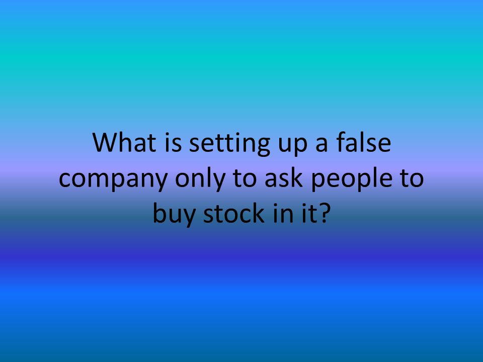What is setting up a false company only to ask people to buy stock in it