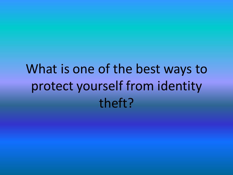 What is one of the best ways to protect yourself from identity theft