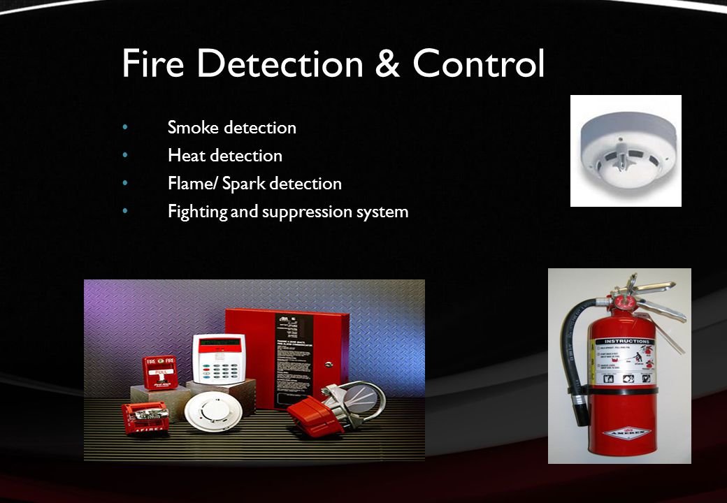 Fire Detection & Control Smoke detection Heat detection Flame/ Spark detection Fighting and suppression system