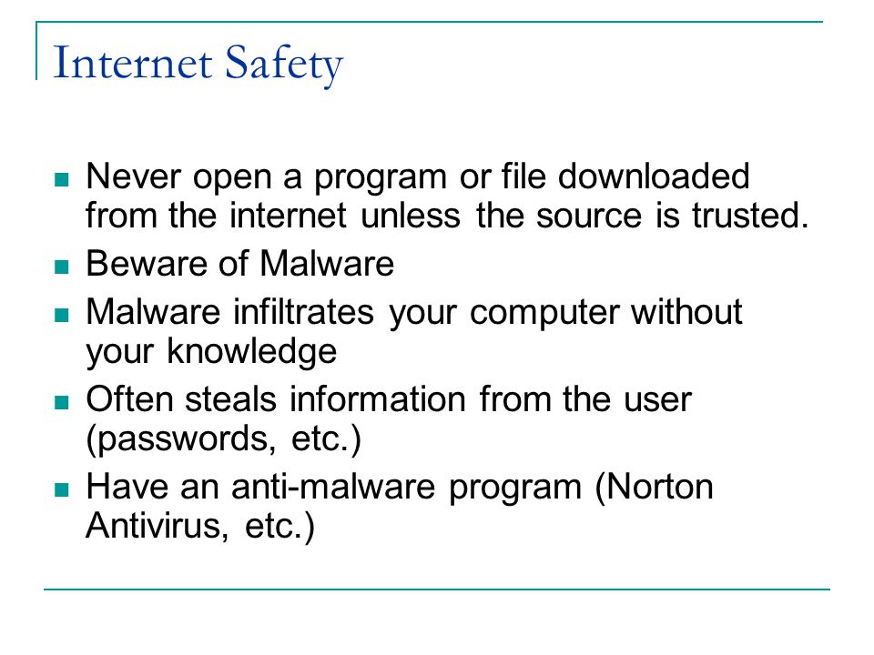 Internet Safety Never open a program or file downloaded from the internet unless the source is trusted.